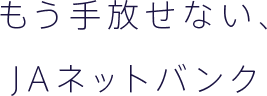 もう手放せない、JAネットバンク